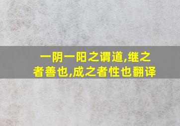 一阴一阳之谓道,继之者善也,成之者性也翻译