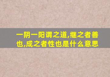 一阴一阳谓之道,继之者善也,成之者性也是什么意思