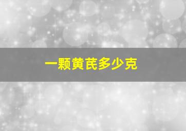 一颗黄芪多少克