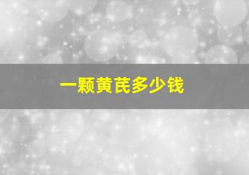 一颗黄芪多少钱