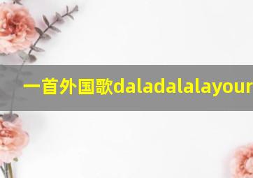 一首外国歌daladalalayourturn