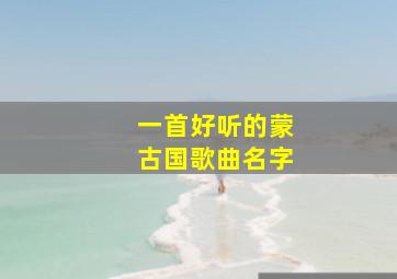 一首好听的蒙古国歌曲名字