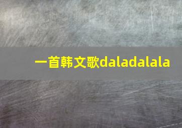 一首韩文歌daladalala