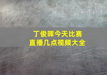 丁俊晖今天比赛直播几点视频大全