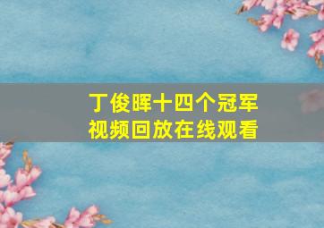 丁俊晖十四个冠军视频回放在线观看