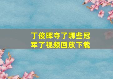 丁俊晖夺了哪些冠军了视频回放下载