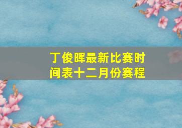 丁俊晖最新比赛时间表十二月份赛程