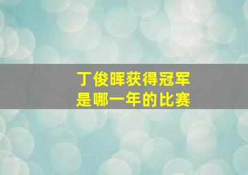 丁俊晖获得冠军是哪一年的比赛