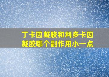 丁卡因凝胶和利多卡因凝胶哪个副作用小一点