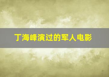 丁海峰演过的军人电影