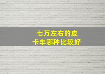 七万左右的皮卡车哪种比较好