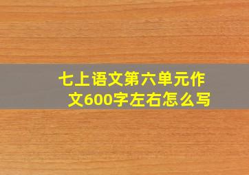 七上语文第六单元作文600字左右怎么写