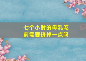 七个小时的母乳吃前需要挤掉一点吗