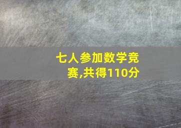 七人参加数学竞赛,共得110分