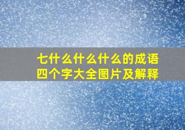 七什么什么什么的成语四个字大全图片及解释