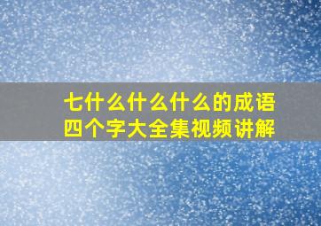 七什么什么什么的成语四个字大全集视频讲解