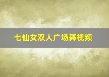 七仙女双人广场舞视频