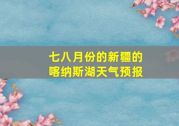 七八月份的新疆的喀纳斯湖天气预报