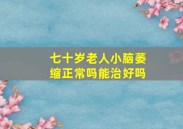 七十岁老人小脑萎缩正常吗能治好吗