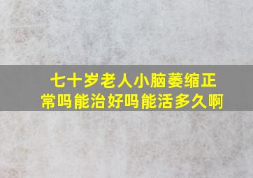 七十岁老人小脑萎缩正常吗能治好吗能活多久啊