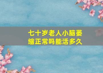 七十岁老人小脑萎缩正常吗能活多久