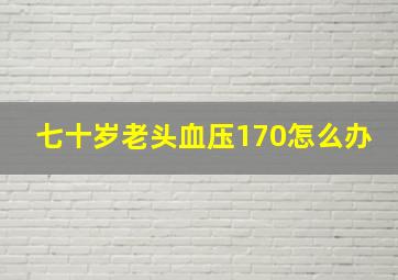 七十岁老头血压170怎么办