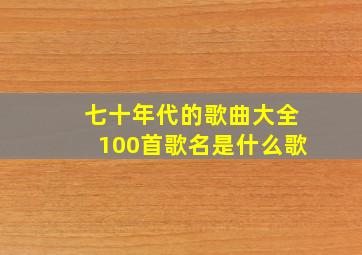 七十年代的歌曲大全100首歌名是什么歌