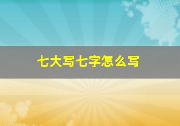 七大写七字怎么写