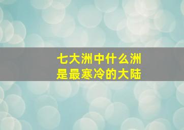 七大洲中什么洲是最寒冷的大陆