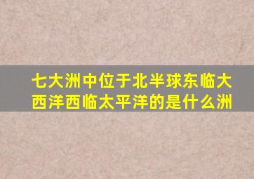 七大洲中位于北半球东临大西洋西临太平洋的是什么洲