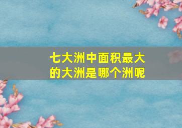 七大洲中面积最大的大洲是哪个洲呢