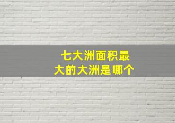 七大洲面积最大的大洲是哪个