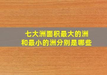 七大洲面积最大的洲和最小的洲分别是哪些