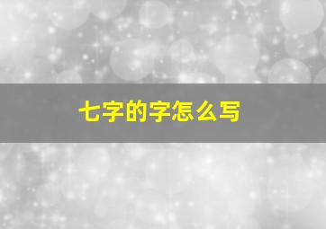 七字的字怎么写