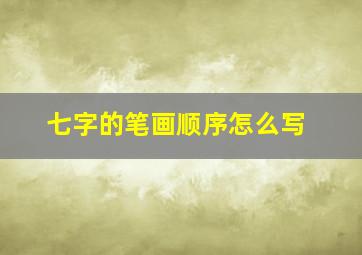 七字的笔画顺序怎么写