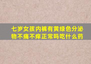 七岁女孩内裤有黄绿色分泌物不痛不痒正常吗吃什么药