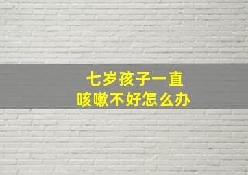 七岁孩子一直咳嗽不好怎么办