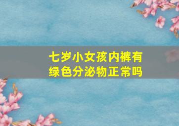 七岁小女孩内裤有绿色分泌物正常吗