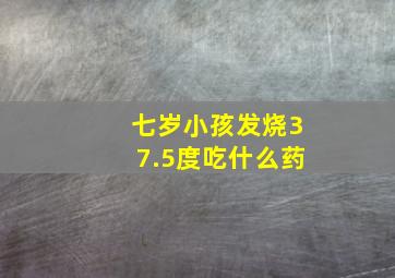 七岁小孩发烧37.5度吃什么药