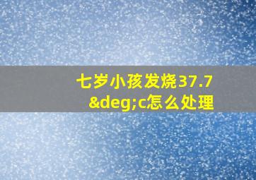 七岁小孩发烧37.7°c怎么处理