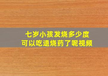 七岁小孩发烧多少度可以吃退烧药了呢视频