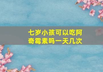 七岁小孩可以吃阿奇霉素吗一天几次