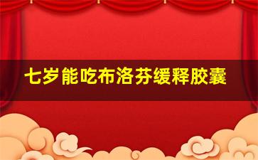 七岁能吃布洛芬缓释胶囊