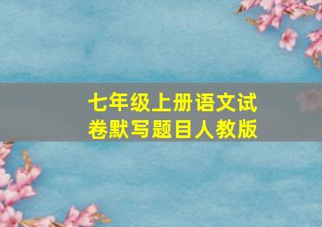 七年级上册语文试卷默写题目人教版