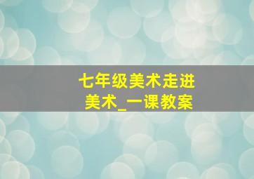 七年级美术走进美术_一课教案