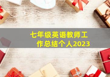 七年级英语教师工作总结个人2023