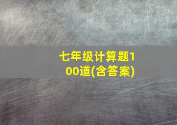 七年级计算题100道(含答案)