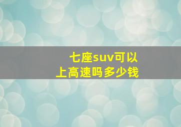 七座suv可以上高速吗多少钱