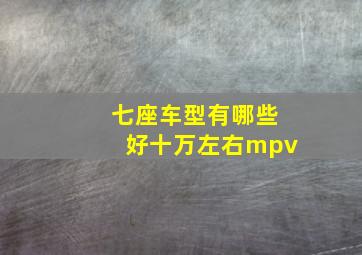 七座车型有哪些好十万左右mpv