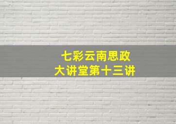 七彩云南思政大讲堂第十三讲